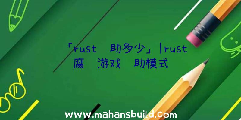 「rust辅助多少」|rust腐蚀游戏辅助模式